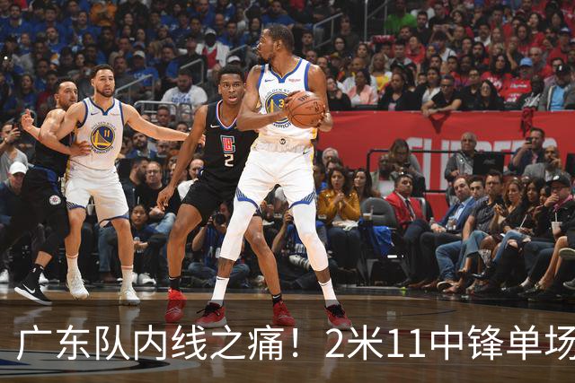 广东队内线之痛！2米11中锋单场仅获1篮板，令人失望